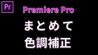 プレミアプロで色調補正を複数映像クリップまとめて調整する方法！超初心者のための動画編集 はじめてのPremiere Pro使い方062【100日チャレンジ】 [upl. by Alexine]