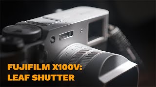 Fujifilm X100V What is a LEAF SHUTTER and WHY is it AWESOME [upl. by Rosalia]