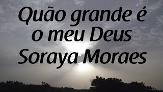 Quão grande é o meu Deus  Soraya Moraes  Letra [upl. by Aiekan]