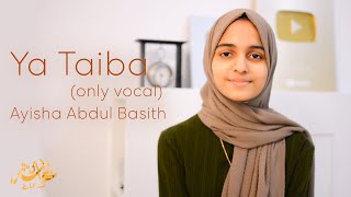 Ya Taiba only vocal  Ayisha Abdul Basith [upl. by Hctub]