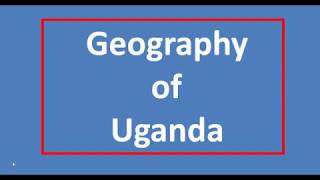 GEOGRAPHY OF UGANDA [upl. by Dionis]