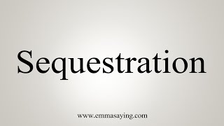 How To Say Sequestration [upl. by Nnagrom]