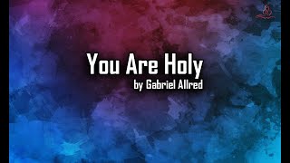 You Are Holy  Gabriel Allred  with Lyrics [upl. by Atrim]