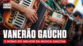 VANERÃO GAÚCHO  2HORAS DO MELHOR DA MÚSICA GAÚCHA [upl. by Torrence]