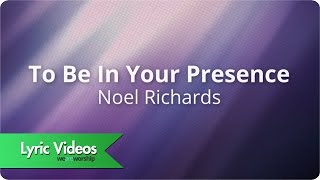 Noel Richards  To Be In Your Presence  Lyric Video [upl. by Auop192]